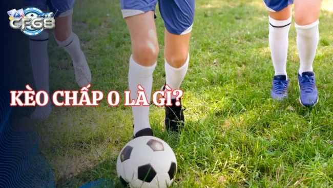 Kèo Chấp 0 Là Gì Và Cách Chơi Thông Minh Khi Cá Cược